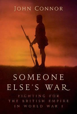 Someone Else's War : Fighting for the British Empire in World War I