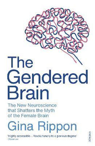 The Gendered Brain : The new neuroscience that shatters the myth of the female brain