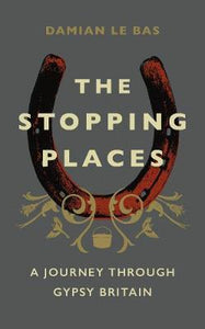 The Stopping Places : A Journey Through Gypsy Britain