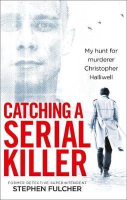Catching a Serial Killer : My hunt for murderer Christopher Halliwell, subject of the ITV series A Confession - BookMarket