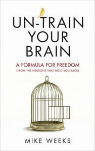 Un-train Your Brain : A formula for freedom (from the neurons that hold you back)