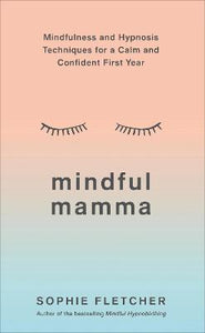 Mindful Mamma : Mindfulness and Hypnosis Techniques for a Calm and Confident First Year