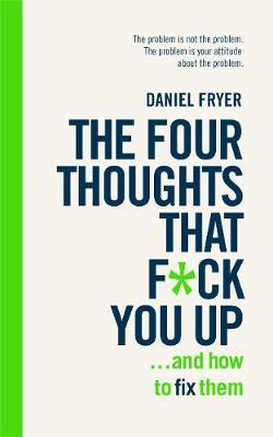 The Four Thoughts That F*ck You Up ... and How to Fix Them : Rewire how you think in six weeks with REBT