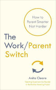 The Work/Parent Switch : How to Parent Smarter Not Harder
