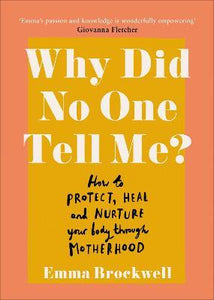 Why Did No One Tell Me? : How to Protect Heal and Nurture Your Body Through Motherhood