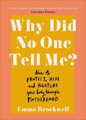 Why Did No One Tell Me? : How to Protect Heal and Nurture Your Body Through Motherhood