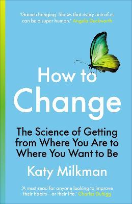 How to Change : The Science of Getting from Where You Are to Where You Want to Be