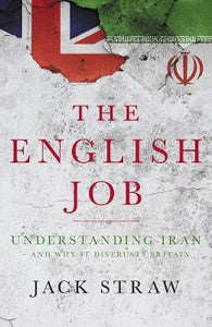 The English Job : Understanding Iran and Why It Distrusts Britain