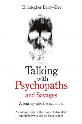 Talking With Psychopaths and Savages - A journey into the evil mind : A chilling study of the most cold-blooded, manipulative people on planet earth