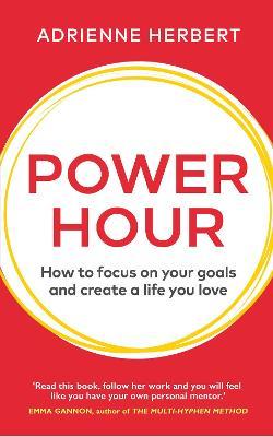 Power Hour : How to Focus on Your Goals and Create a Life You Love