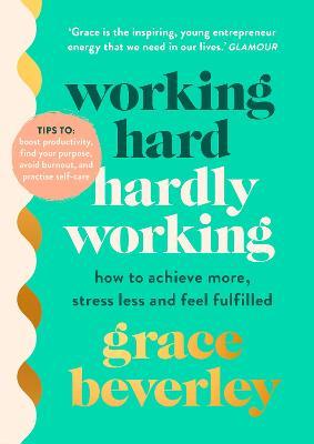 Working Hard, Hardly Working : How to achieve more, stress less and feel fulfilled