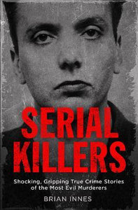 Serial Killers : Shocking, Gripping True Crime Stories of the Most Evil Murderers