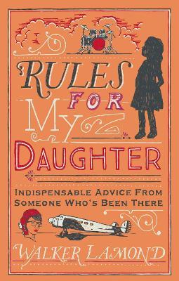 Rules for My Daughter : Indispensable Advice From Someone Who's Been There