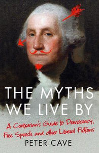 The Myths We Live By : A Contrarian's Guide to Democracy, Free Speech and Other Liberal Fictions