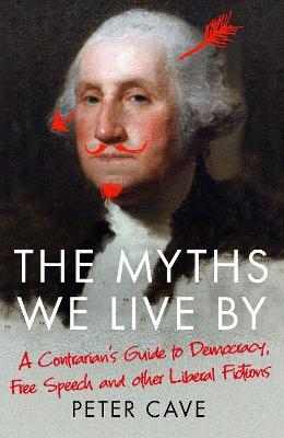 The Myths We Live By : A Contrarian's Guide to Democracy, Free Speech and Other Liberal Fictions