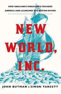 New World, Inc. : How England's Merchants Founded America and Launched the British Empire