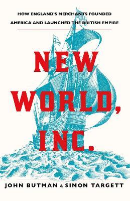 New World, Inc. : How England's Merchants Founded America and Launched the British Empire
