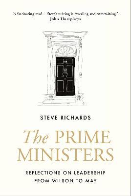 The Prime Ministers : Reflections on Leadership from Wilson to May