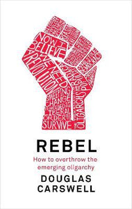 Rebel : How to Overthrow the Emerging Oligarchy