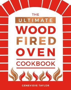 The Ultimate Wood-Fired Oven Cookbook : Recipes, Tips and Tricks that Make the Most of Your Outdoor Oven