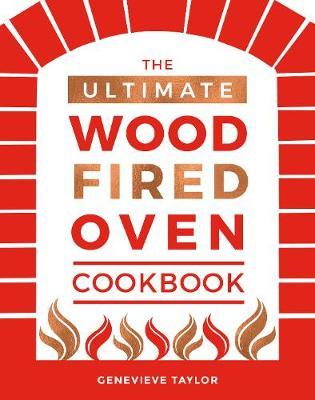 The Ultimate Wood-Fired Oven Cookbook : Recipes, Tips and Tricks that Make the Most of Your Outdoor Oven