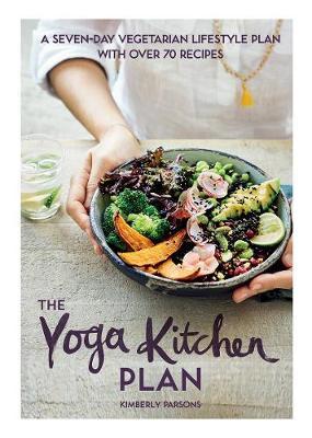 The Yoga Kitchen Plan : A Seven-day Vegetarian Lifestyle Plan with Over 70 Recipes