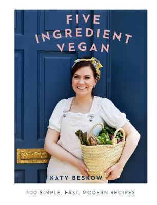 Five Ingredient Vegan : 100 Simple, Fast, Modern Recipes
