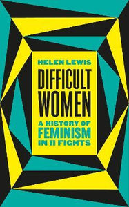 Difficult Women : A History of Feminism in 11 Fights