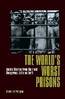 The World's Worst Prisons : Inside Stories from the most Dangerous Jails on Earth