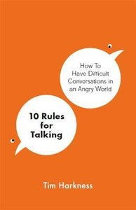 10 Rules for Talking : How To Have Difficult Conversations in an Angry World
