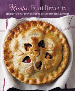 Rustic Fruit Desserts : Deliciously Comforting Recipes from Cobblers to Pies - BookMarket