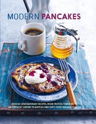 Modern Pancakes : Over 60 Contemporary Recipes, from Protein Pancakes and Healthy Grains