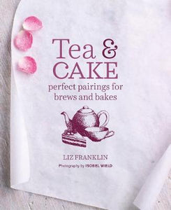 Tea and Cake : Perfect Pairings for Brews and Bakes