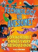 Technology Is Awesome! : 101 Incredible Things Every Kid Should Know
