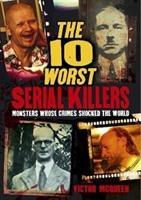 The 10 Worst Serial Killers : Monsters whose crimes shocked the world