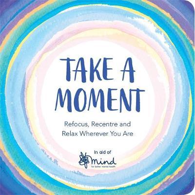 Take a Moment : Activities to Refocus, Recentre and Relax Wherever You Are - BookMarket