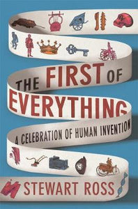 The First of Everything : A History of Human Invention, Innovation and Discovery