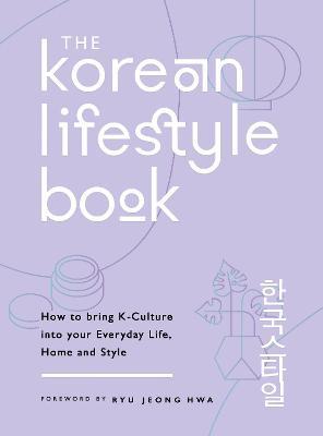 The Korean Lifestyle Book : How to Bring K-Culture into your Everyday Life, Home and Style