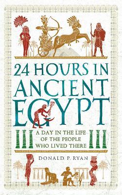 24 Hours in Ancient Egypt : A Day in the Life of the People Who Lived There
