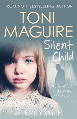 Silent Child : From no.1 bestseller Toni Maguire comes a new true story of abuse and survival