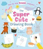 The Super Cute Drawing Book : Step-by-step kawaii creatures!