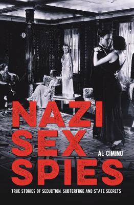 Nazi Sex Spies : True Stories of Seduction, Subterfuge and State Secrets