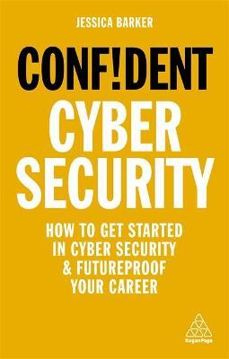 Confident Cyber Security : How to Get Started in Cyber Security and Futureproof Your Career