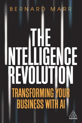 The Intelligence Revolution : Transforming Your Business with AI