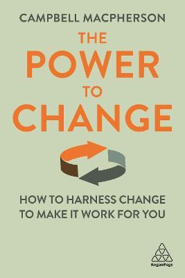 The Power to Change : How to Harness Change to Make it Work for You