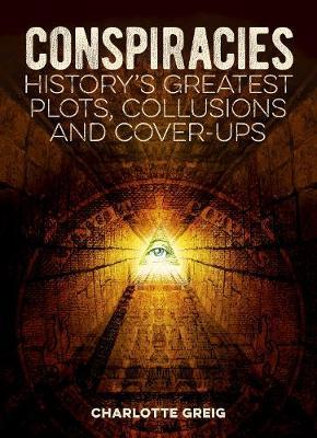 Conspiracies : History's Greatest Plots, Collusions and Cover-Ups