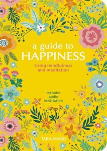 A Guide to Happiness : Using Mindfulness and Meditation