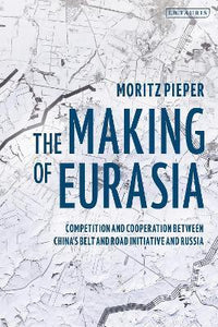 The Making of Eurasia : Competition and Cooperation Between China's Belt and Road Initiative and Russia