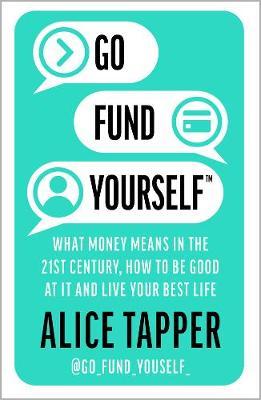 Go Fund Yourself : What Money Means in the 21st Century, How to be Good at it and Live Your Best Life