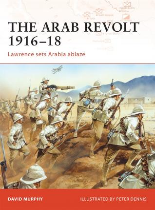 The Arab Revolt 1916-18 : Lawrence Sets Arabia Ablaze